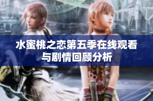 水蜜桃之恋第五季在线观看与剧情回顾分析