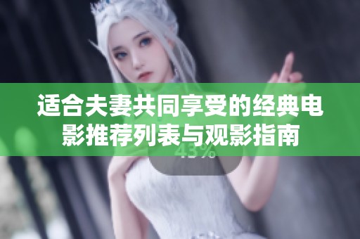 适合夫妻共同享受的经典电影推荐列表与观影指南