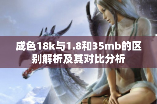 成色18k与1.8和35mb的区别解析及其对比分析