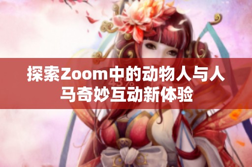 探索Zoom中的动物人与人马奇妙互动新体验