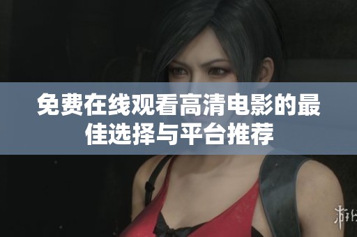 免费在线观看高清电影的最佳选择与平台推荐