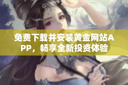 免费下载并安装黄金网站APP，畅享全新投资体验