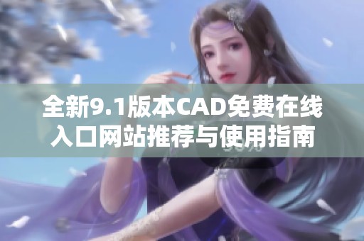 全新9.1版本CAD免费在线入口网站推荐与使用指南