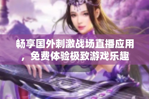 畅享国外刺激战场直播应用，免费体验极致游戏乐趣