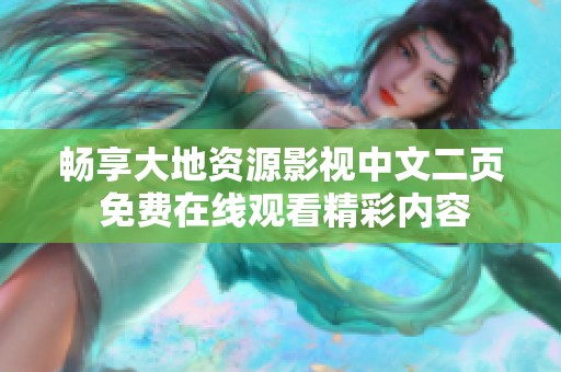 畅享大地资源影视中文二页 免费在线观看精彩内容