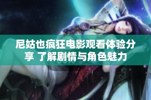 尼姑也疯狂电影观看体验分享 了解剧情与角色魅力