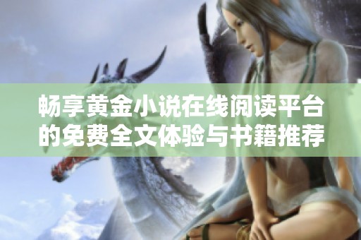 畅享黄金小说在线阅读平台的免费全文体验与书籍推荐
