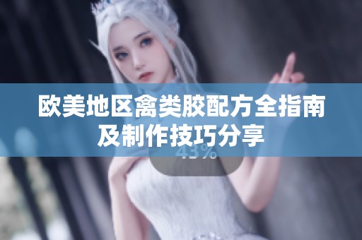 欧美地区禽类胶配方全指南及制作技巧分享