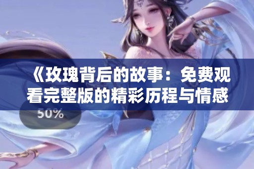 《玫瑰背后的故事：免费观看完整版的精彩历程与情感探索》