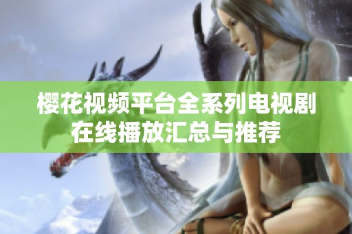 樱花视频平台全系列电视剧在线播放汇总与推荐