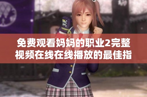 免费观看妈妈的职业2完整视频在线在线播放的最佳指南