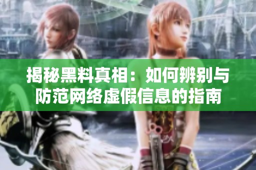 揭秘黑料真相：如何辨别与防范网络虚假信息的指南