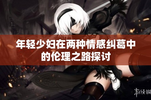 年轻少妇在两种情感纠葛中的伦理之路探讨