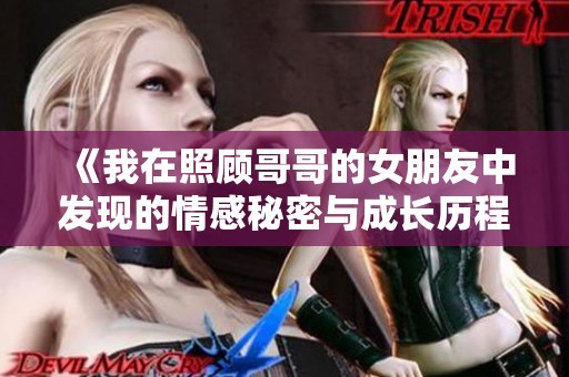 《我在照顾哥哥的女朋友中发现的情感秘密与成长历程》