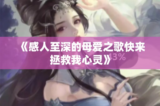 《感人至深的母爱之歌快来拯救我心灵》