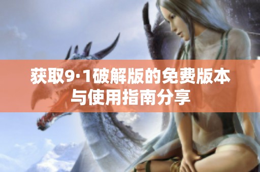 获取9·1破解版的免费版本与使用指南分享