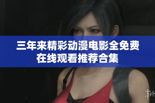 三年来精彩动漫电影全免费在线观看推荐合集