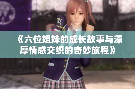 《六位姐妹的成长故事与深厚情感交织的奇妙旅程》