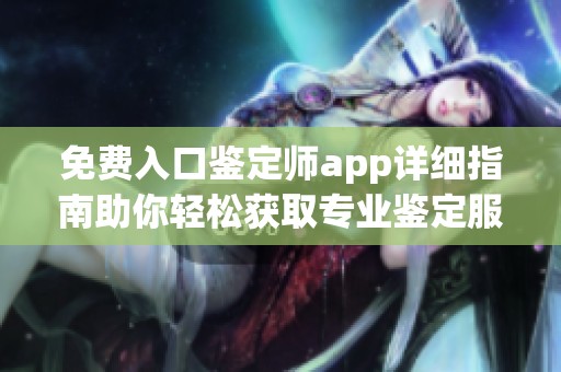 免费入口鉴定师app详细指南助你轻松获取专业鉴定服务