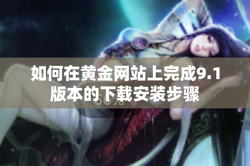 如何在黄金网站上完成9.1版本的下载安装步骤