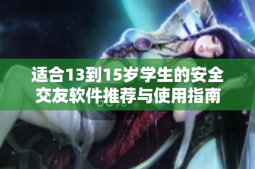 适合13到15岁学生的安全交友软件推荐与使用指南