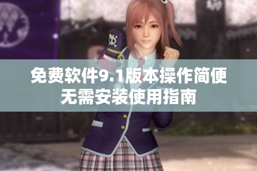 免费软件9.1版本操作简便无需安装使用指南