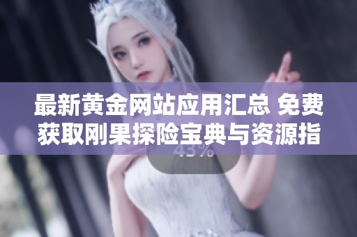 最新黄金网站应用汇总 免费获取刚果探险宝典与资源指南