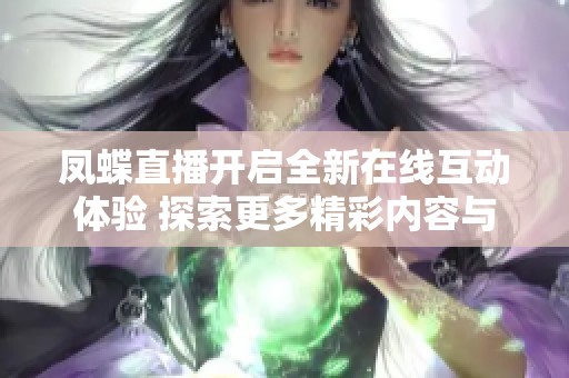 凤蝶直播开启全新在线互动体验 探索更多精彩内容与乐趣