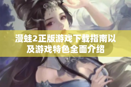 漫蛙2正版游戏下载指南以及游戏特色全面介绍