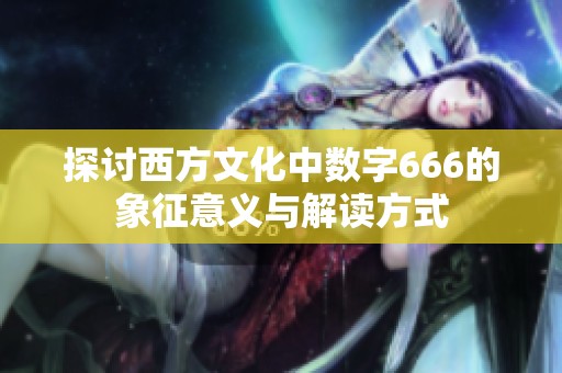 探讨西方文化中数字666的象征意义与解读方式