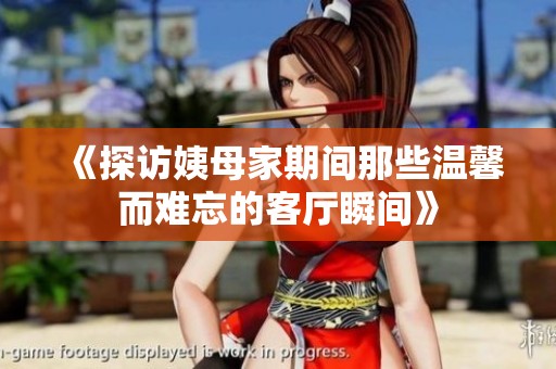 《探访姨母家期间那些温馨而难忘的客厅瞬间》