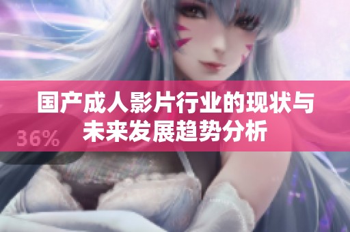 国产成人影片行业的现状与未来发展趋势分析