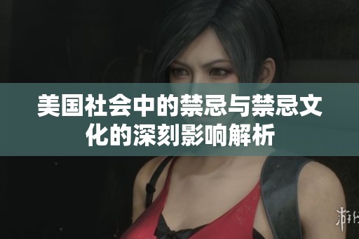 美国社会中的禁忌与禁忌文化的深刻影响解析
