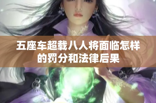 五座车超载八人将面临怎样的罚分和法律后果