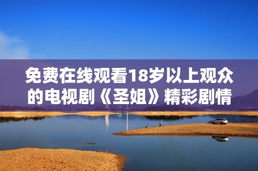 免费在线观看18岁以上观众的电视剧《圣姐》精彩剧情大揭秘