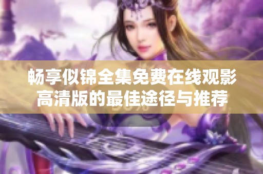 畅享似锦全集免费在线观影高清版的最佳途径与推荐