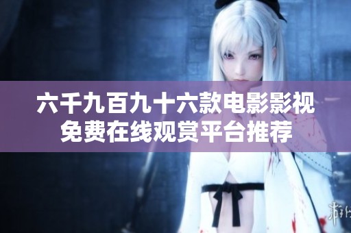 六千九百九十六款电影影视免费在线观赏平台推荐