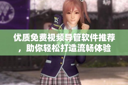 优质免费视频导管软件推荐，助你轻松打造流畅体验