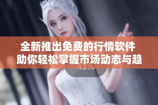 全新推出免费的行情软件 助你轻松掌握市场动态与趋势分析