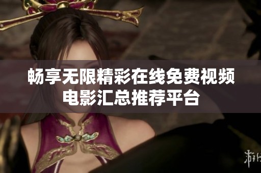 畅享无限精彩在线免费视频电影汇总推荐平台