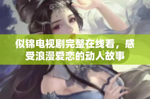 似锦电视剧完整在线看，感受浪漫爱恋的动人故事