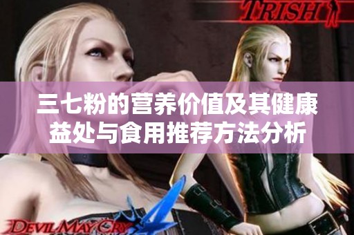 三七粉的营养价值及其健康益处与食用推荐方法分析