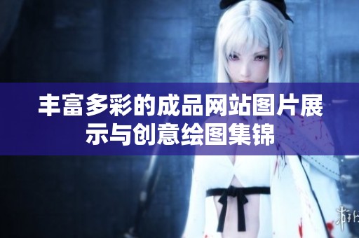 丰富多彩的成品网站图片展示与创意绘图集锦