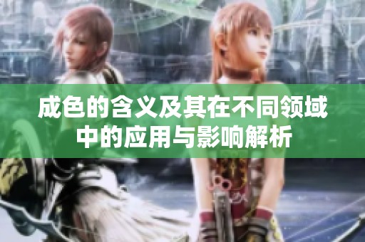成色的含义及其在不同领域中的应用与影响解析