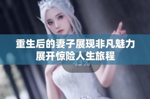 重生后的妻子展现非凡魅力展开惊险人生旅程