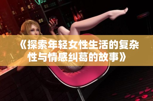 《探索年轻女性生活的复杂性与情感纠葛的故事》