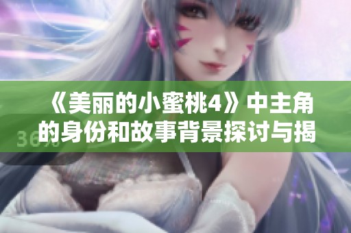《美丽的小蜜桃4》中主角的身份和故事背景探讨与揭示