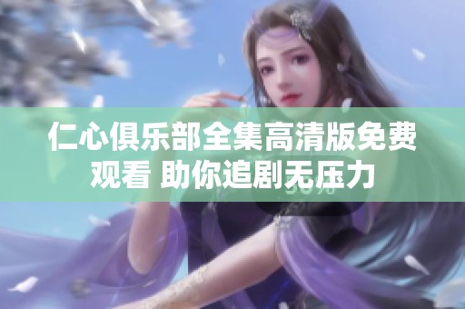 仁心俱乐部全集高清版免费观看 助你追剧无压力