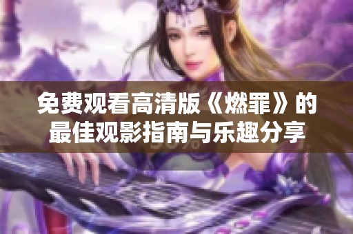 免费观看高清版《燃罪》的最佳观影指南与乐趣分享