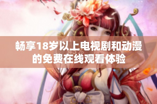 畅享18岁以上电视剧和动漫的免费在线观看体验